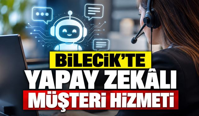 Bilecik’te Yapay Zekâlı Müşteri Hizmeti