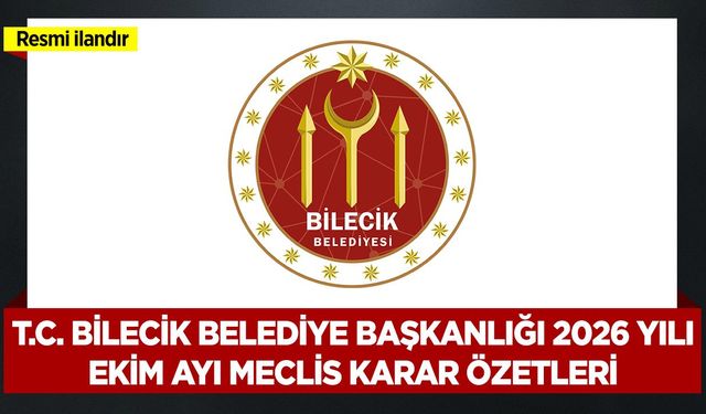 T.C. BİLECİK BELEDİYE BAŞKANLIĞI 2026 YILI EKİM AYI MECLİS KARAR ÖZETLERİ