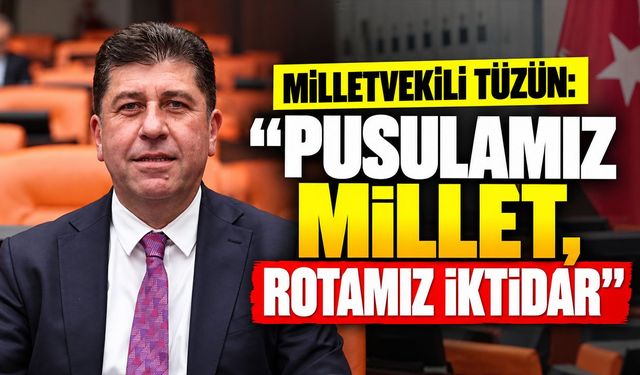 Milletvekili Tüzün: ''Pusulamız millet, rotamız iktidar''