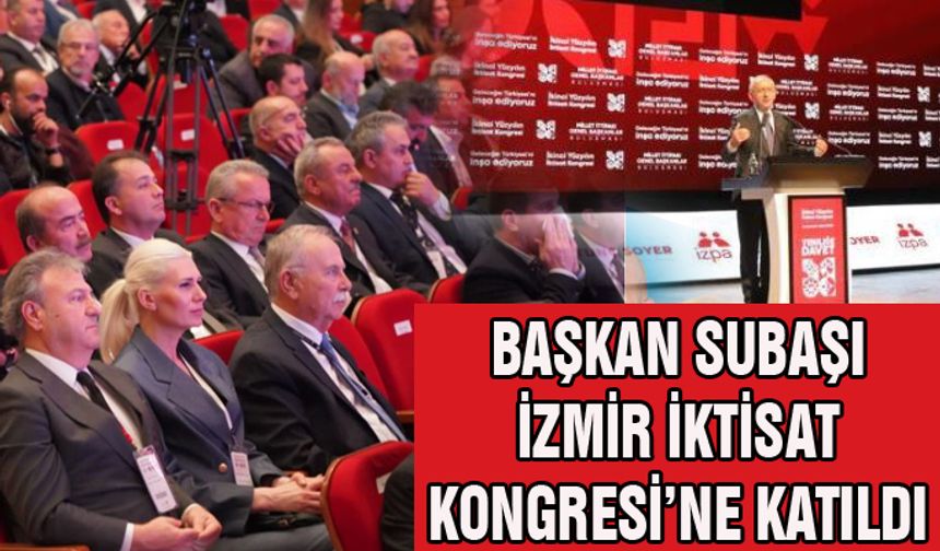 BAŞKAN SUBAŞI İZMİR İKTİSAT KONGRESİ PROGRAMINA KATILDI