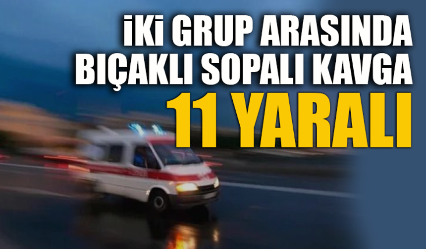 İKİ GRUP ARASINDA BIÇAKLI SOPALI KAVGA-11 YARALI
