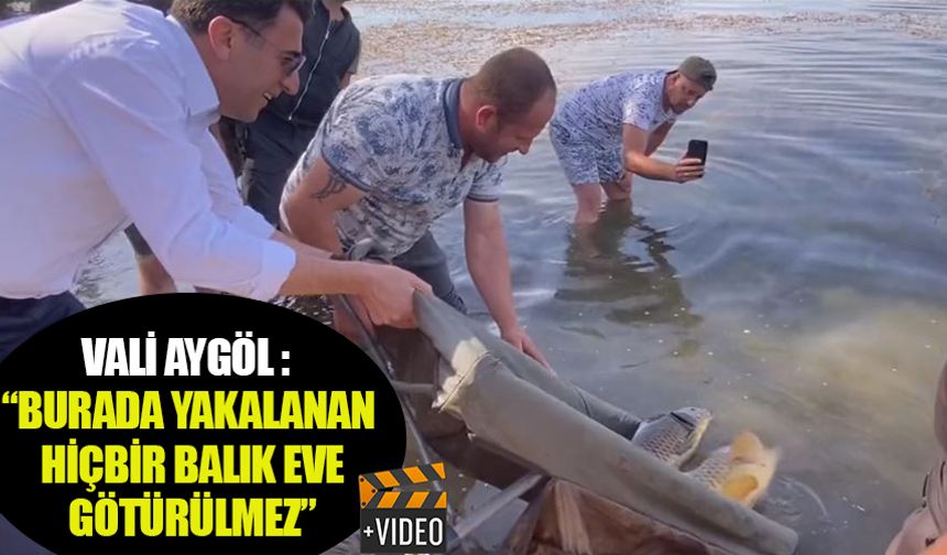 VALİ AYGÖL, “BURADA YAKALANAN HİÇ BİR BALIK EVE GÖTÜRÜLMEZ”