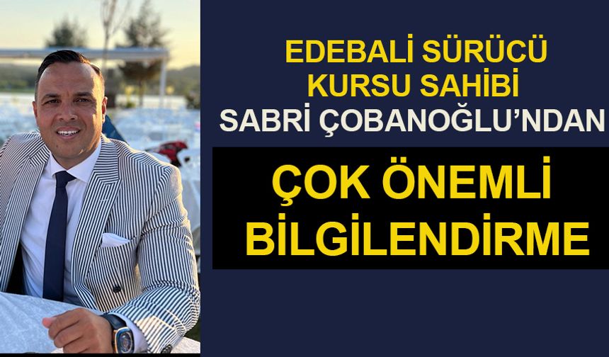 EDEBALİ SÜRÜCÜ KURSU SAHİBİ SABRİ ÇOBANOĞLU'NDAN ÇOK ÖNEMLİ BİLGİLENDİRME