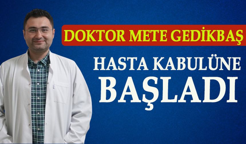 DOKTOR METE GEDİKBAŞ HASTA KABULÜNE BAŞLADI