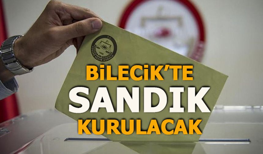 BİLECİK'TE SANDIK KURULACAK