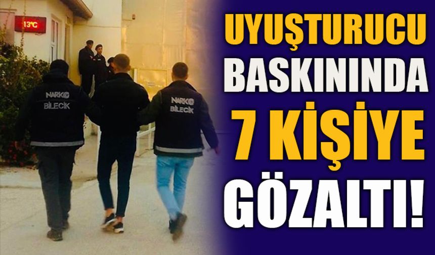 UYUŞTURUCU BASKININDA 7 KİŞİYE GÖZALTI!