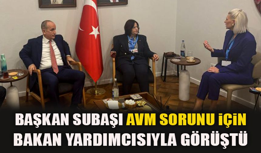 BAŞKAN SUBAŞI AVM SORUNU İÇİN BAKAN YARDIMCISIYLA GÖRÜŞTÜ