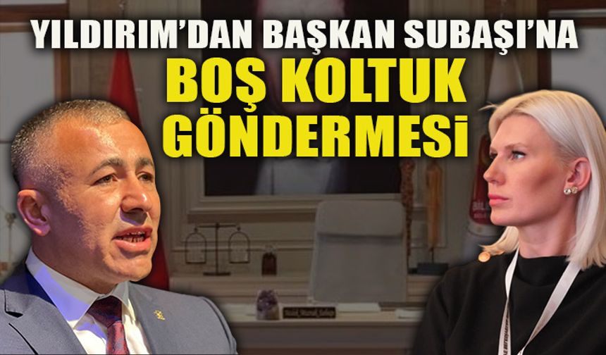 YILDIRIM'DAN BAŞKAN SUBAŞI'NA BOŞ KOLTUK GÖNDERMESİ