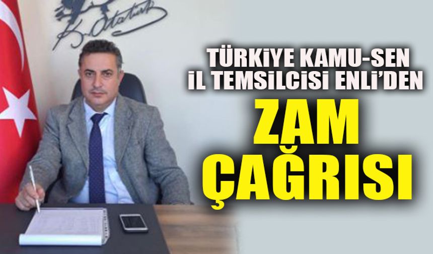 TÜRKİYE KAMU-SEN İL TEMSİLCİSİ ENLİ’DEN ZAM ÇAĞRISI