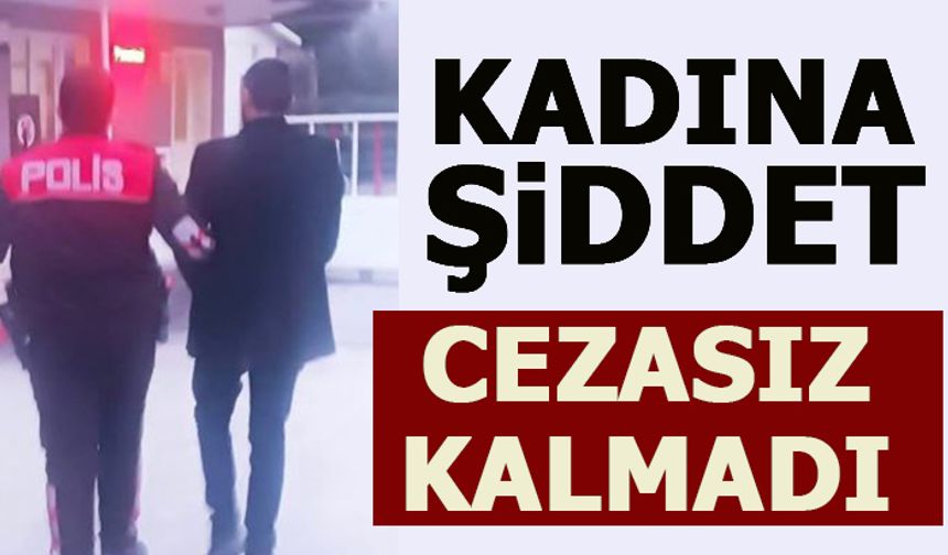 KADINA ŞİDDET CEZASIZ KALMADI