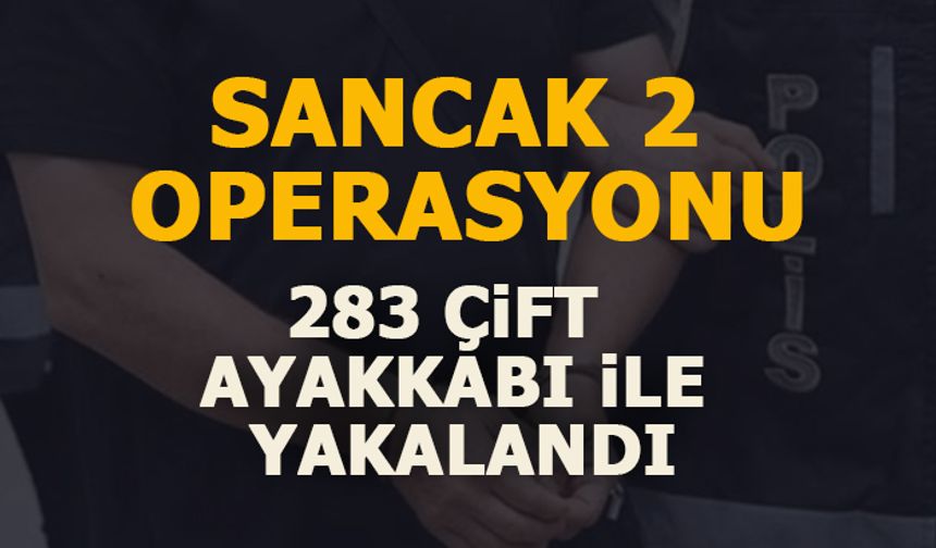 SANCAK 2 OPERASYONU! 283 ÇİFT AYAKKABI İLE YAKALANDI