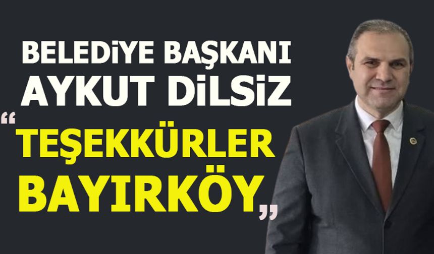 BELEDİYE BAŞKANI AYKUT  DİLSİZ, "TEŞEKKÜRLER BAYIRKÖY"