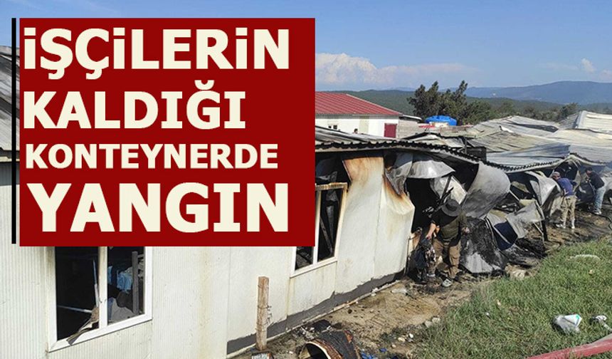 İŞÇİLERİN KALDIĞI KONTEYNERDE YANGIN