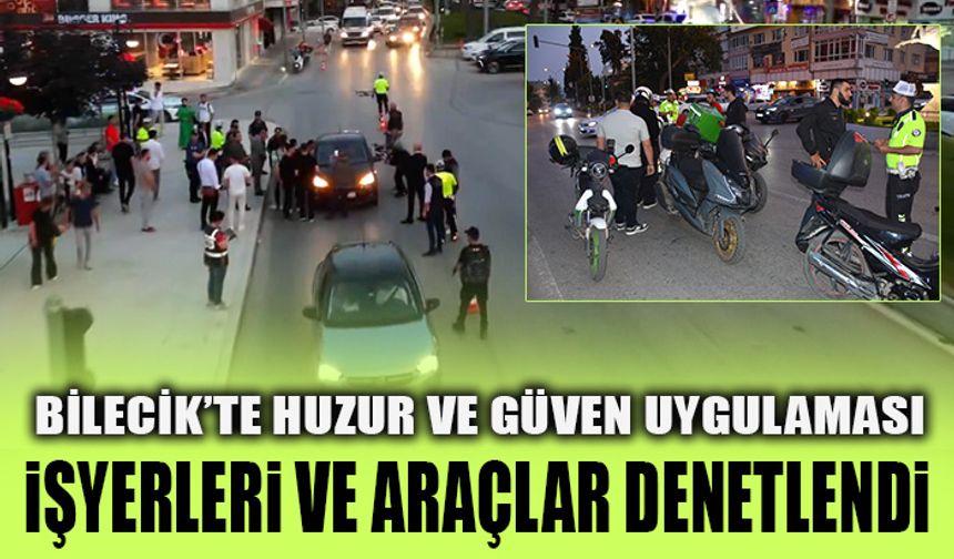 BİLECİK’TE HUZUR VE GÜVEN UYGULAMASI  İŞYERLERİ VE ARAÇLAR DENETLENDİ