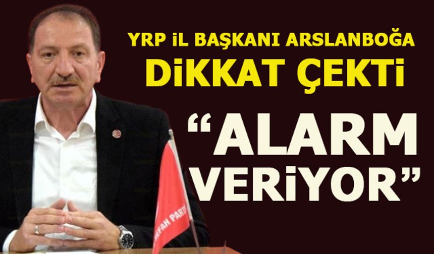 YRP İL BAŞKANI ARSLANBOĞA DİKKAT ÇEKTİ!