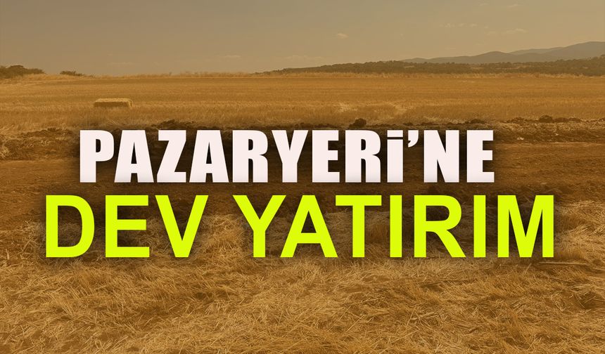 PAZARYERİ'NE DEV YATIRIM