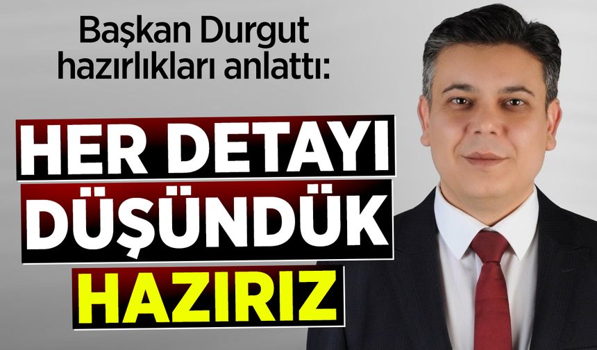 Başkan Durgut: ''Her detayı düşündük, hazırız''
