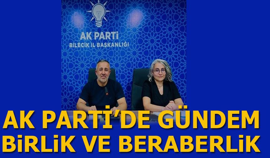 AK PARTİ'DE GÜNDEM BİRLİK VE BERABERLİK