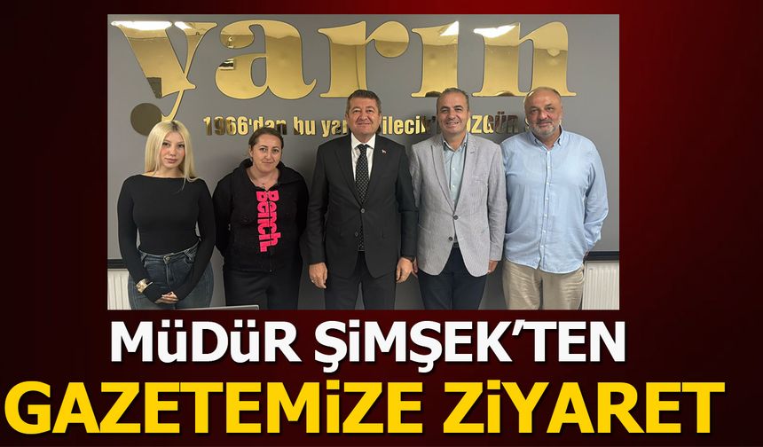 MÜDÜR ŞİMŞEK'TEN GAZETEMİZE ZİYARET