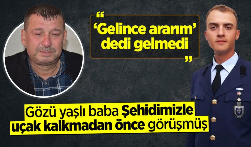 Şehidimizle uçak kalkmadan önce görüşmüş... "'Gelince ararım' dedi gelmedi"