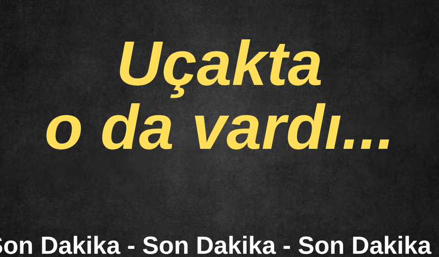 Uçakta o da vardı...