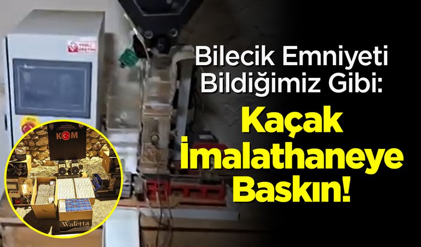 Bilecik Emniyeti Bildiğimiz Gibi: Kaçak İmalathaneye Baskın!