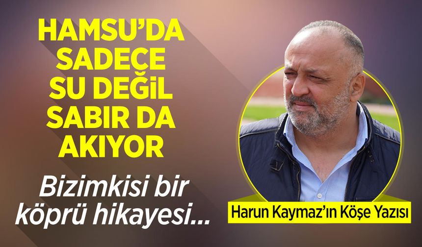 HAMSU'DA SADECE SU DEĞİL SABIR DA AKIYOR