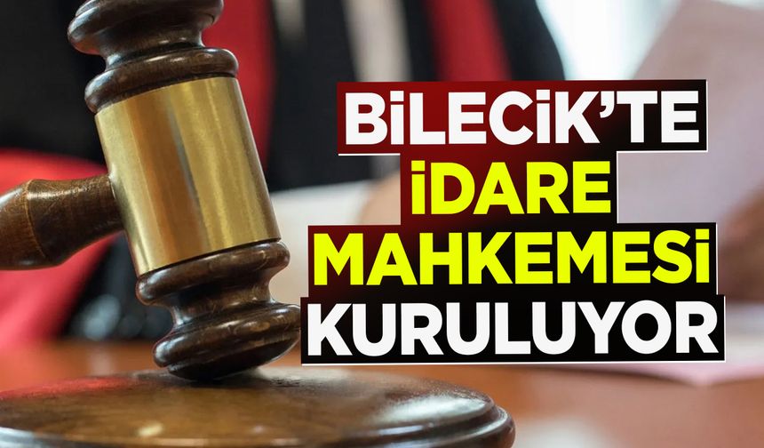 Bilecik’te İdare Mahkemesi kuruluyor
