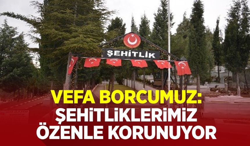 “Vefa Borcumuz: Şehitliklerimiz Özenle Korunuyor”