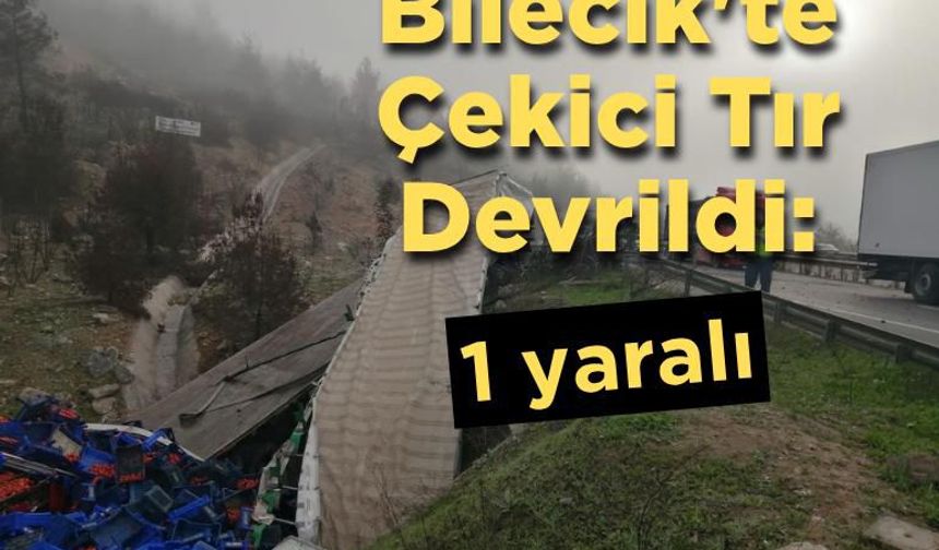Bilecik'te Çekici Tır Devrildi: 1 yaralı