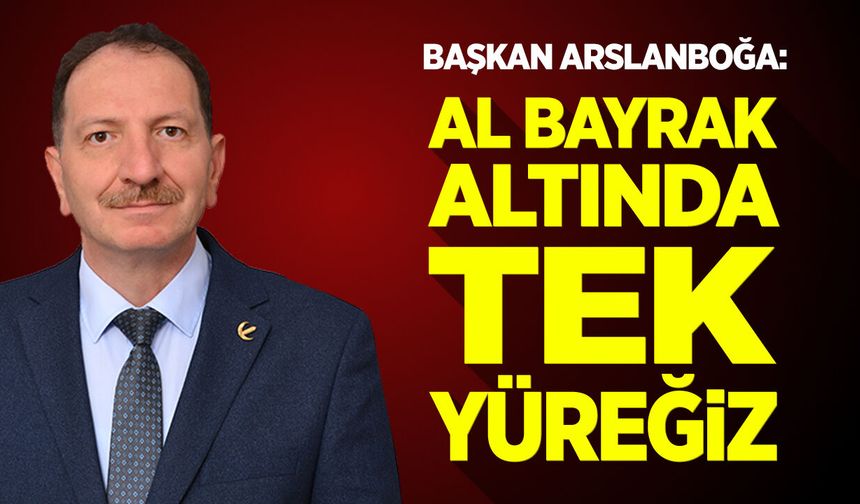 Başkan Arslanboğa: ''Al Bayrak Altında Tek Yüreğiz”