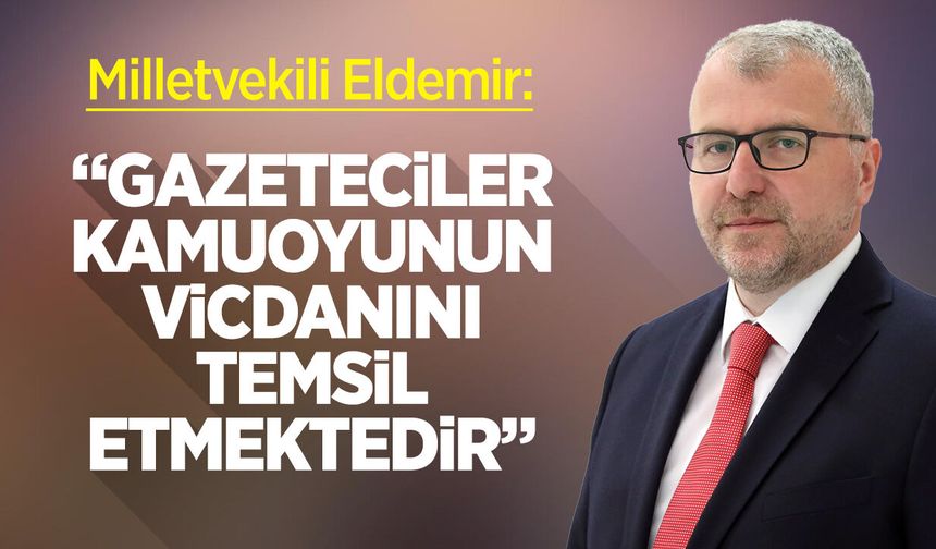 Milletvekili Eldemir: “Gazeteciler, Kamuoyunun Vicdanını Temsil Etmektedir”