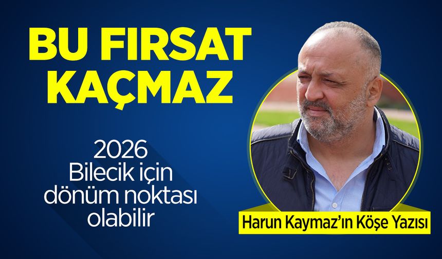 Bu fırsat kaçmaz: 2026 Bilecik için dönüm noktası olabilir