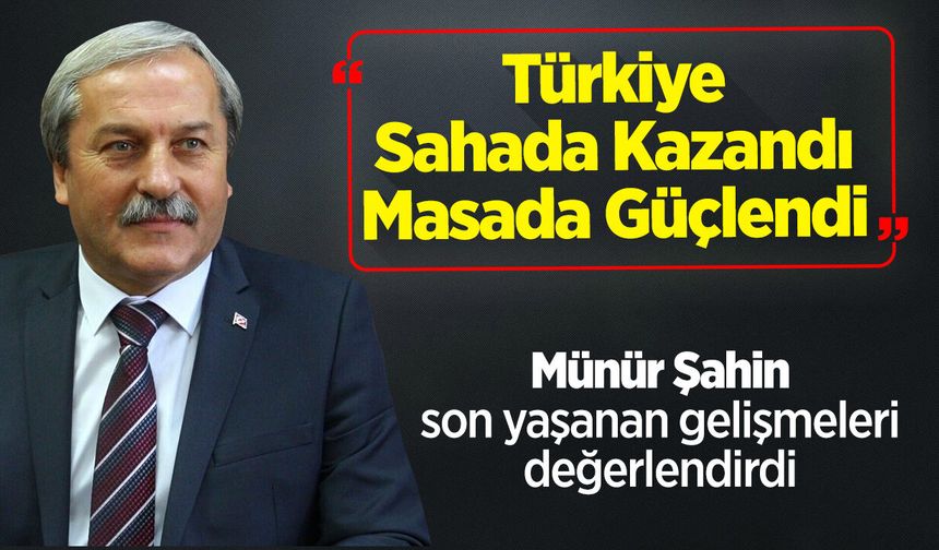 Münür Şahin: "Türkiye Sahada Kazandı, Masada Güçlendi"