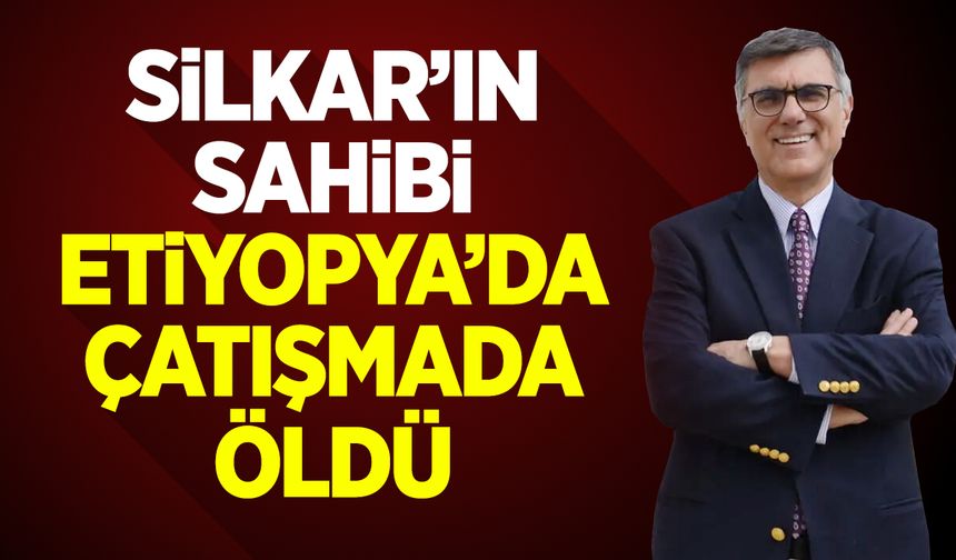 Silkar'ın sahibi Etiyopya'da çatışmada öldü