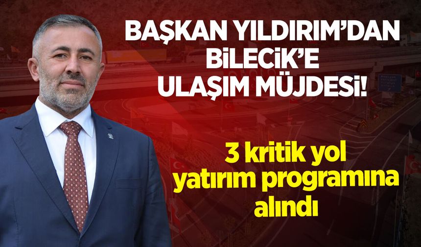 BAŞKAN YILDIRIM'DAN BİLECİK’E ULAŞIM MÜJDESİ!