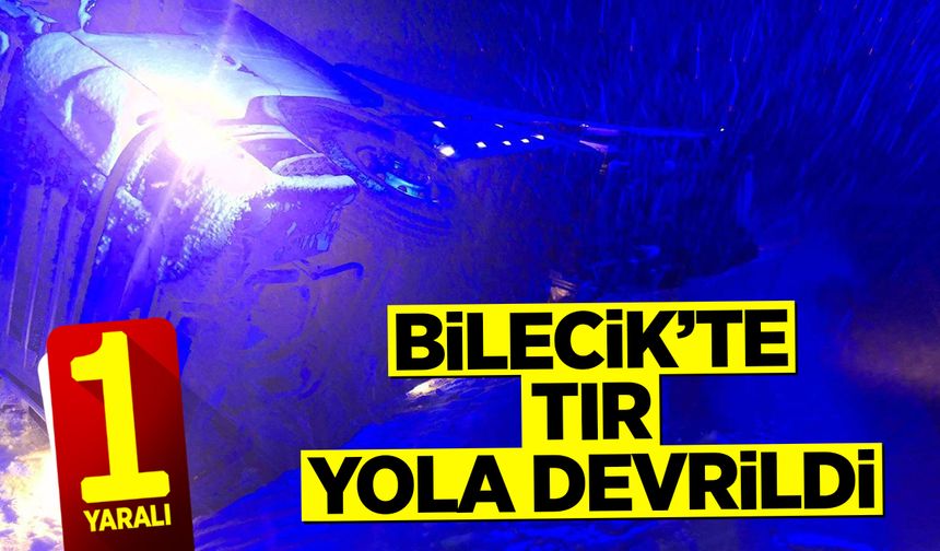Bilecik’te Tır Yola Devrildi: 1 Yaralı