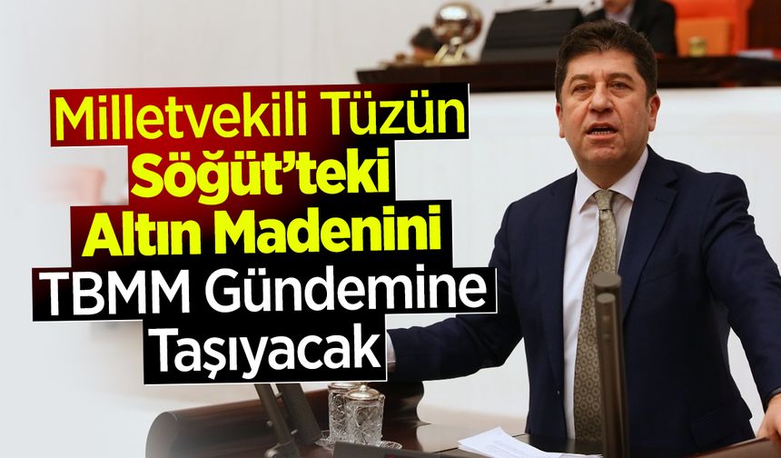 Milletvekili Tüzün, Söğüt’teki Altın Madeni’ni TBMM Gündemine Taşıyacak