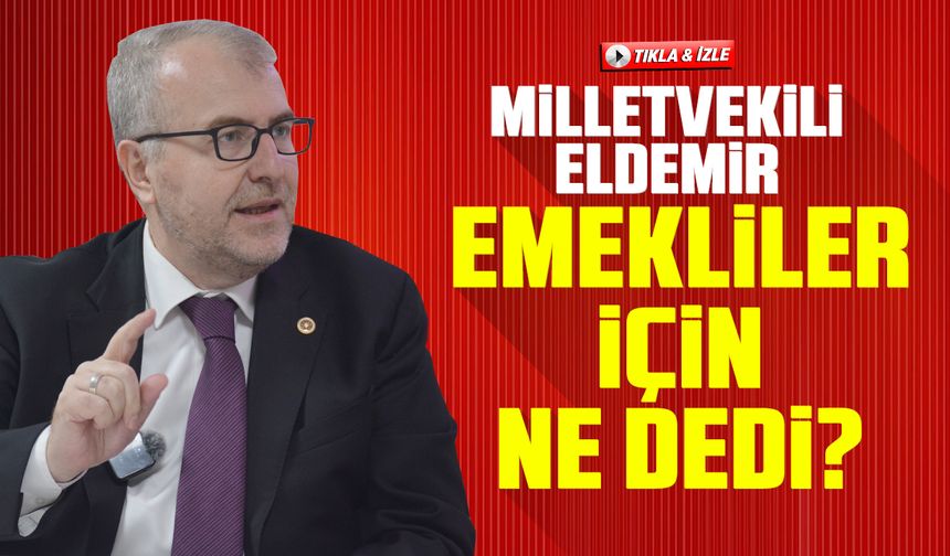 Milletvekili Eldemir Emekliler için ne dedi?