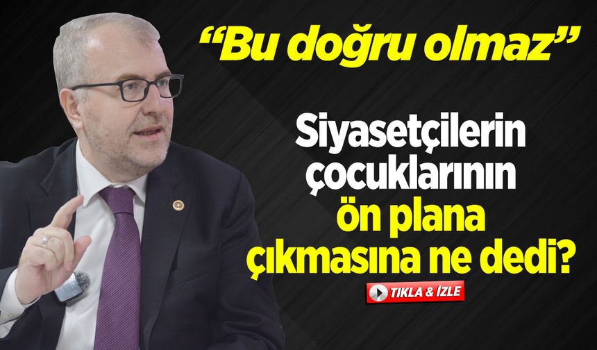Milletvekili Eldemir, Siyasetçilerin çocuklarının ön plana çıkmasına ne dedi?