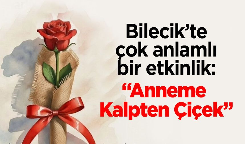Bilecik'te çok anlamlı bir etkinlik: "Anneme Kalpten Çiçek"