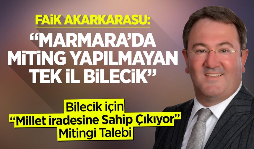 Faik Akarkarasu: ''Marmara’da Miting Yapılmayan Tek İl Bilecik''