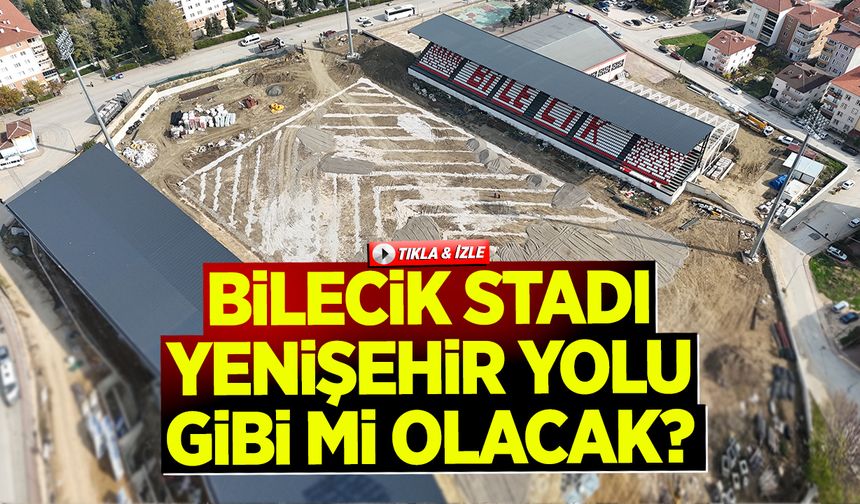 Bilecik Stadı Yenişehir Yolu Gibi mi Olacak?