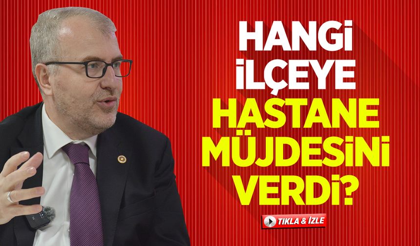Hangi ilçeye hastane müjdesini verdi?