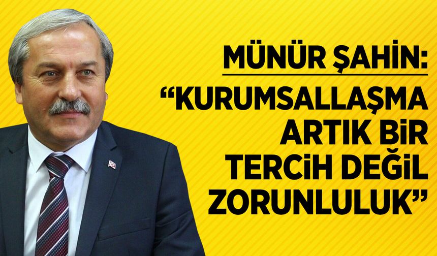 MÜNÜR ŞAHİN: ''KURUMSALLAŞMA ARTIK BİR TERCİH DEĞİL, ZORUNLULUK''