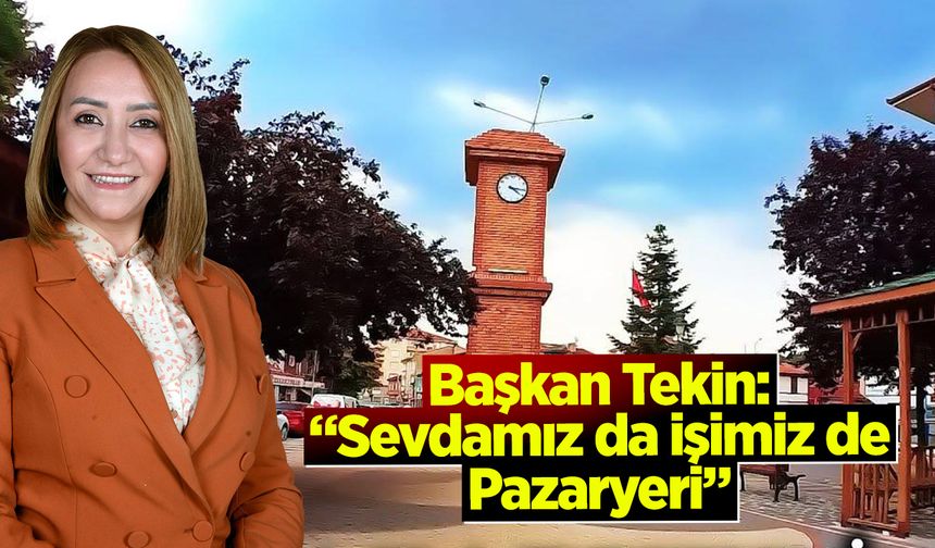 Başkan Tekin: “Sevdamız da İşimiz de Pazaryeri”