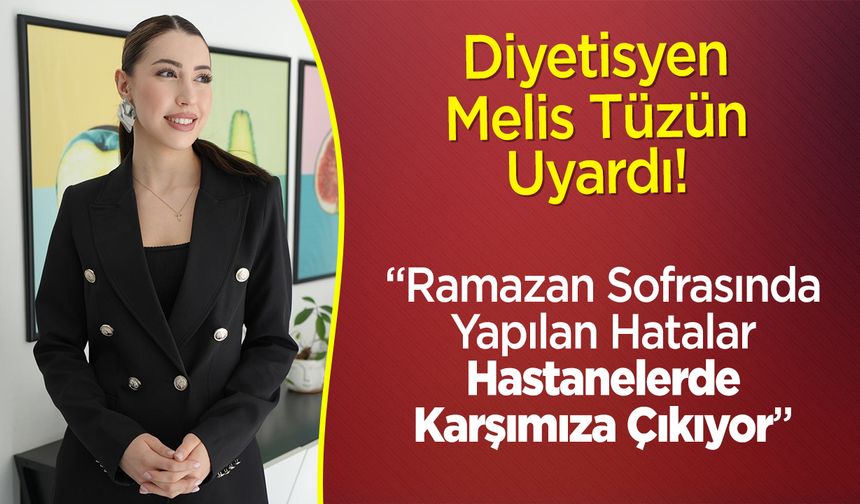 Diyetisyen Melis Tüzün Uyardı: "Ramazan Sofrasında Yapılan Hatalar, Hastanelerde Karşımıza Çıkıyor"