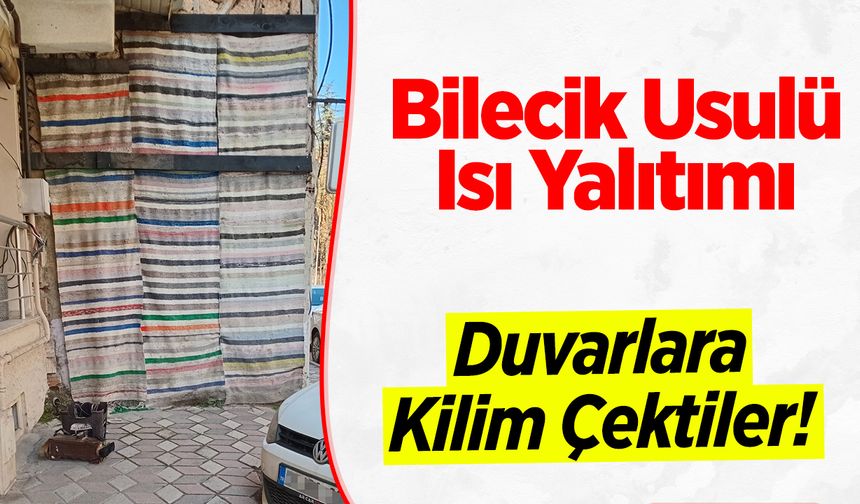 Bilecik Usulü Isı Yalıtımı: Duvarlara Kilim Çektiler!