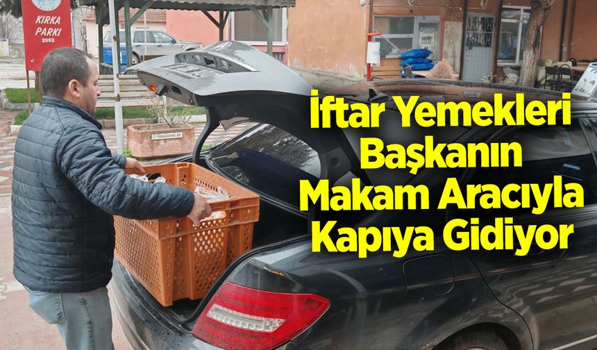 İftar Yemekleri Başkanın Makam Aracıyla Kapıya Gidiyor