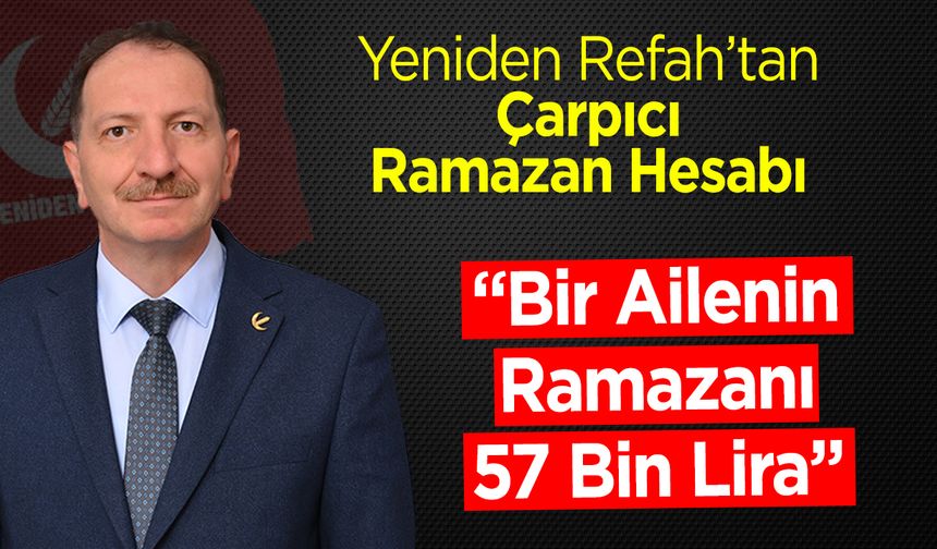 Yeniden Refah’tan Çarpıcı Ramazan Hesabı: “Bir Ailenin Ramazanı 57 Bin Lira”